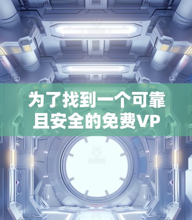 为了找到一个可靠且安全的免费VPN服务器节点，您可以按照以下步骤进行