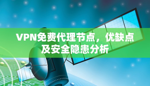 VPN免费代理节点，优缺点及安全隐患分析