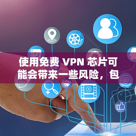 使用免费 VPN 芯片可能会带来一些风险，包括速度慢、连接受限、广告问题以及隐私安全等。以下是一些常见的免费 VPN 服务，但请注意这些服务可能存在限制和潜在风险
