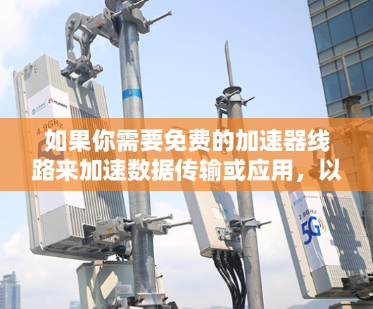 如果你需要免费的加速器线路来加速数据传输或应用，以下是一些常用的免费加速器工具和服务。这些工具适用于不同的场景，可能需要根据你的具体需求来选择