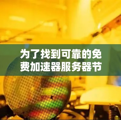 为了找到可靠的免费加速器服务器节点，您可以按照以下步骤进行