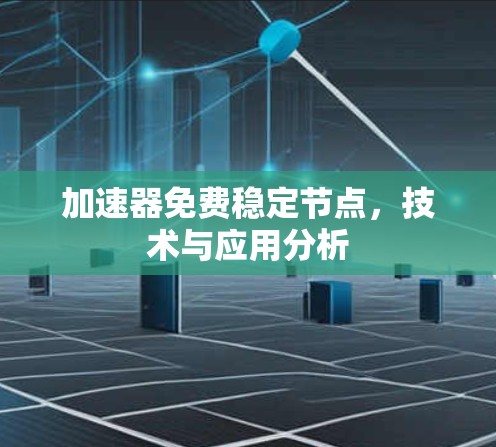 加速器免费稳定节点，技术与应用分析