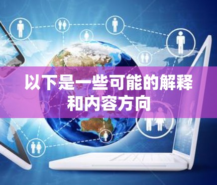 以下是一些可能的解释和内容方向