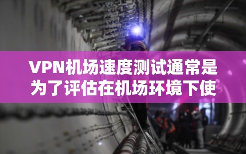 VPN机场速度测试通常是为了评估在机场环境下使用VPN服务的实际性能和稳定性。以下是一些步骤和工具，帮助你进行VPN机场速度测试