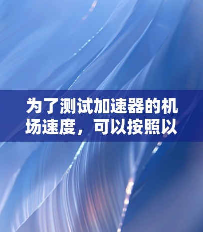 为了测试加速器的机场速度，可以按照以下步骤进行