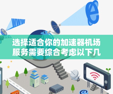 选择适合你的加速器机场服务需要综合考虑以下几个方面，以确保最佳的网络体验