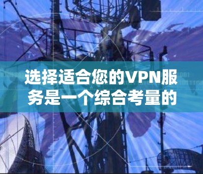 选择适合您的VPN服务是一个综合考量的问题，以下是一个有条理的步骤指南，帮助您做出明智的选择