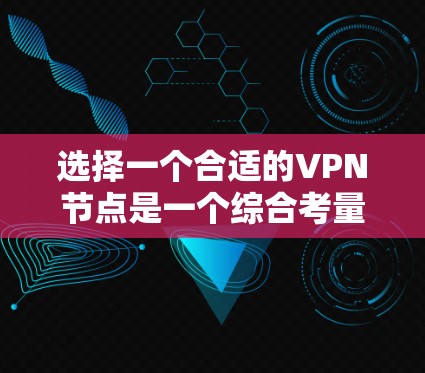 选择一个合适的VPN节点是一个综合考量多个因素的过程。以下是根据您的思考过程整理出的分步指南，帮助您做出明智的选择