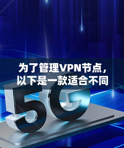 为了管理VPN节点，以下是一款适合不同需求的解决方案