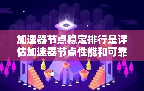 加速器节点稳定排行是评估加速器节点性能和可靠性的关键过程，涵盖多个维度，以确保节点在提供服务质量、收益以及资源效率方面的优秀表现。以下是对该排行的详细分析和总结