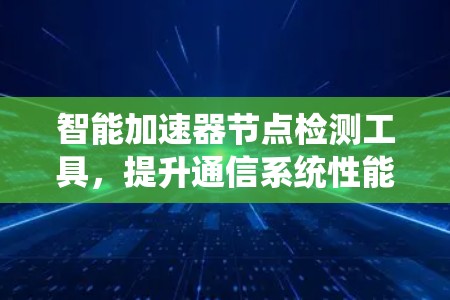 智能加速器节点检测工具，提升通信系统性能的关键