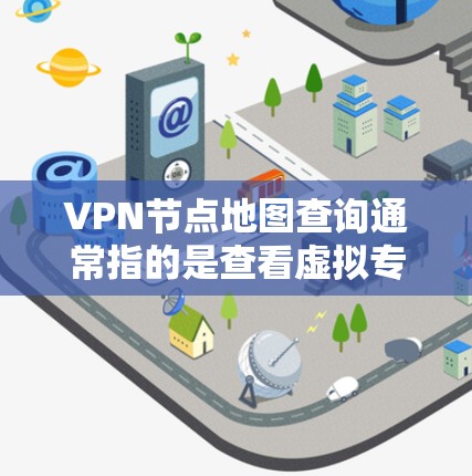 VPN节点地图查询通常指的是查看虚拟专用网络（VPN）服务器的分布地图。VPN节点是指用于用户连接到VPN服务的服务器或点，这些节点通常分布在全球各地，以提供不同的服务和连接选项