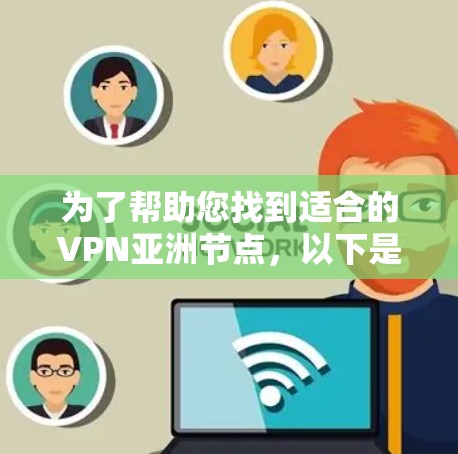为了帮助您找到适合的VPN亚洲节点，以下是一些关键点和建议