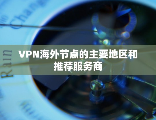 VPN海外节点的主要地区和推荐服务商