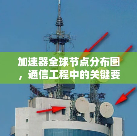 加速器全球节点分布图，通信工程中的关键要素
