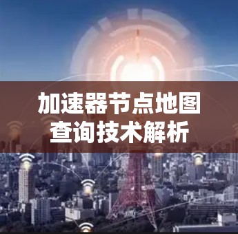 加速器节点地图查询技术解析