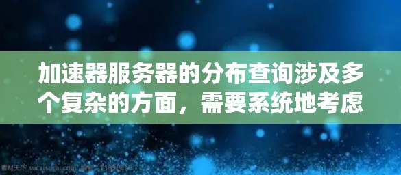 加速器服务器的分布查询涉及多个复杂的方面，需要系统地考虑和解决以下关键问题和步骤