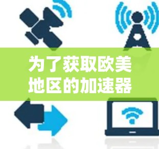 为了获取欧美地区的加速器节点列表，可以按照以下步骤进行