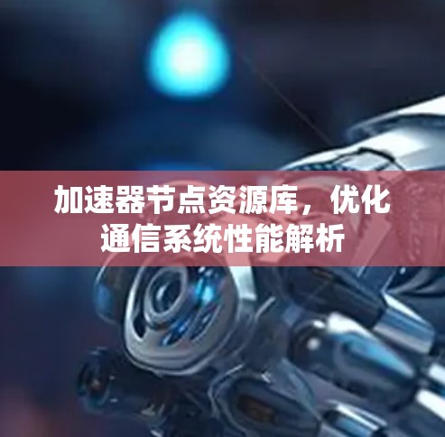 加速器节点资源库，优化通信系统性能解析