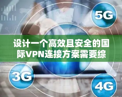 设计一个高效且安全的国际VPN连接方案需要综合考虑多个关键因素。以下是一个结构化的解决方案，帮助您实现稳定、安全的跨国数据传输