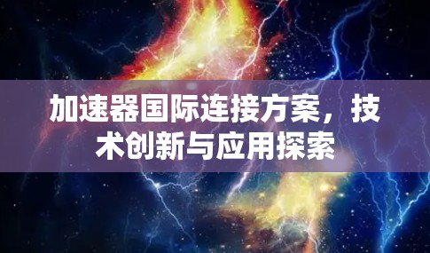 加速器国际连接方案，技术创新与应用探索