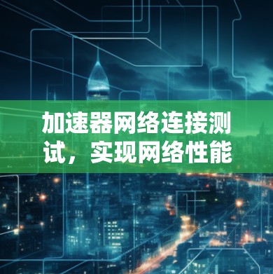 加速器网络连接测试，实现网络性能的突破
