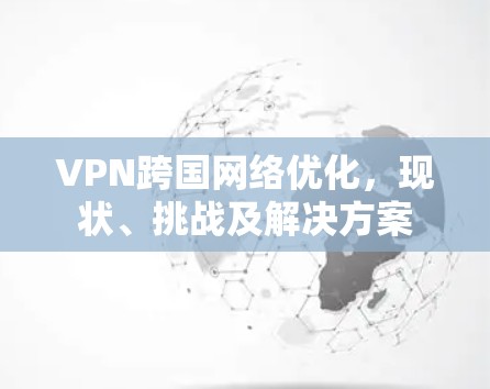 VPN跨国网络优化，现状、挑战及解决方案