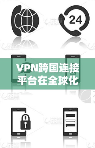 VPN跨国连接平台在全球化的今天变得越来越重要。以下是对VPN跨国连接平台的详细分析