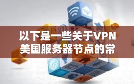 以下是一些关于VPN美国服务器节点的常见信息和解释