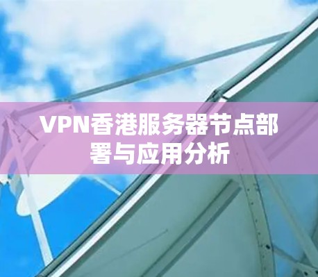 VPN香港服务器节点部署与应用分析