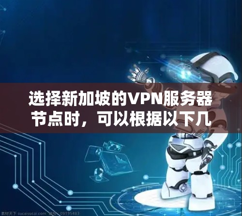 选择新加坡的VPN服务器节点时，可以根据以下几个关键因素进行综合考虑