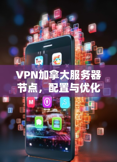 VPN加拿大服务器节点，配置与优化指南