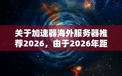 关于加速器海外服务器推荐2026，由于2026年距离现在较为遥远，目前无法提供具体的服务器推荐。不过，如果您正在寻找海外服务器的选择，可以参考以下几点建议