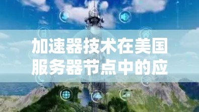 加速器技术在美国服务器节点中的应用探析