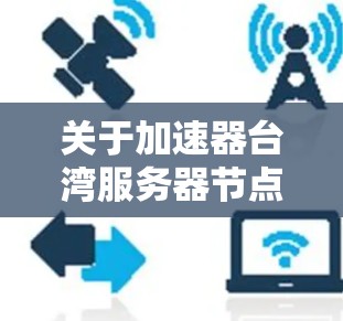 关于加速器台湾服务器节点，如果你是在寻找与台湾地区相关的网络加速器服务器节点，以下是一些可能的信息和建议