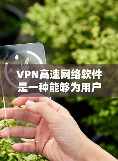 VPN高速网络软件是一种能够为用户提供高速、安全的网络连接的程序。它通过建立加密的隧道，保护用户的数据隐私，防止信息泄露，同时提升网络访问速度。以下是关于VPN高速网络软件的一些详细信息
