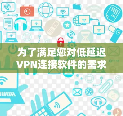 为了满足您对低延迟VPN连接软件的需求，以下是经过分析的推荐