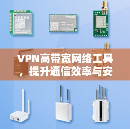 VPN高带宽网络工具，提升通信效率与安全性的关键