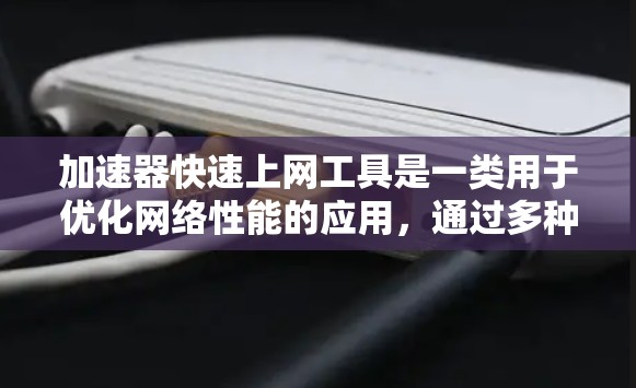 加速器快速上网工具是一类用于优化网络性能的应用，通过多种技术手段提升访问速度和稳定性。以下是对这些工具的详细分类和总结