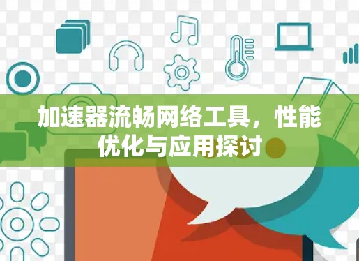 加速器流畅网络工具，性能优化与应用探讨