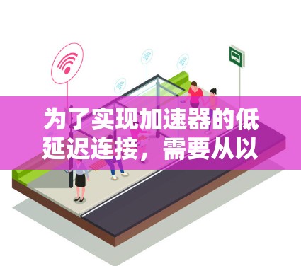 为了实现加速器的低延迟连接，需要从以下几个方面进行优化和设计
