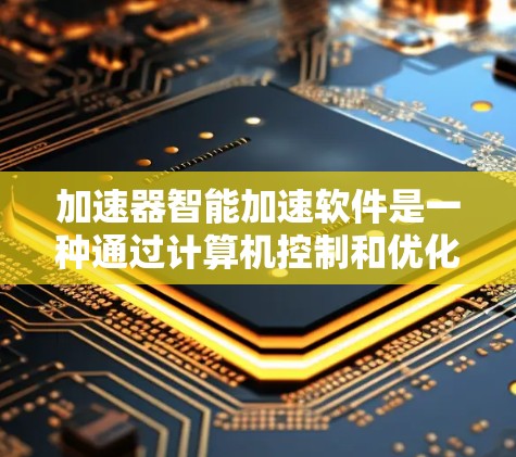 加速器智能加速软件是一种通过计算机控制和优化加速器性能的技术，旨在提高粒子加速效率和可靠性。以下是对该软件的详细分析和总结