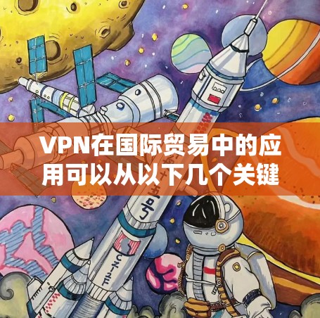 VPN在国际贸易中的应用可以从以下几个关键方面进行总结