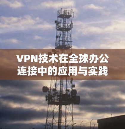 VPN技术在全球办公连接中的应用与实践