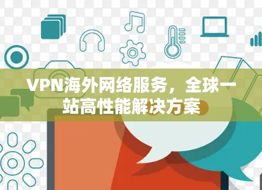 VPN海外网络服务，全球一站高性能解决方案