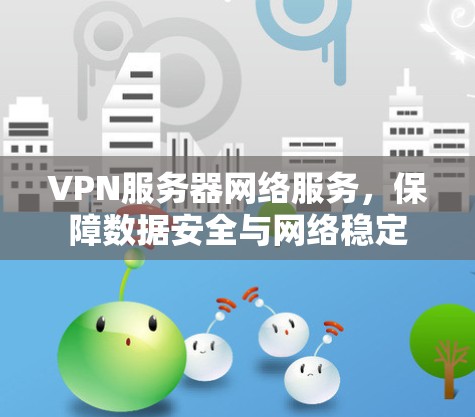 VPN服务器网络服务，保障数据安全与网络稳定