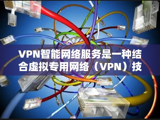 VPN智能网络服务是一种结合虚拟专用网络（VPN）技术与人工智能（AI）和机器学习的网络服务，旨在提供更加智能、自动化和高效的网络体验。以下是对VPN智能网络服务的详细分析