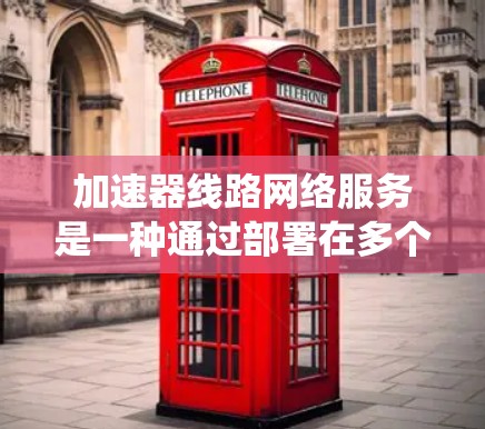 加速器线路网络服务是一种通过部署在多个节点上的分布式系统，利用缓存、数据加速和负载均衡等技术来提高网络性能的解决方案。以下是对加速器线路网络服务的详细分析和总结