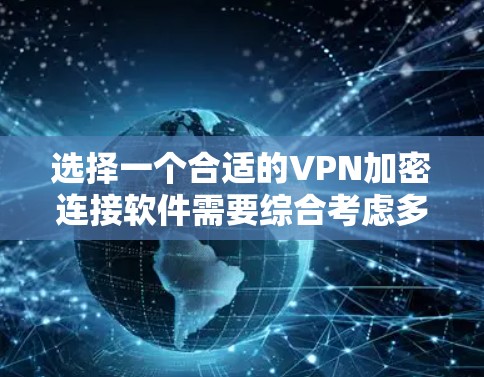 选择一个合适的VPN加密连接软件需要综合考虑多个因素，确保既能满足您的需求，又能提供高效和安全的服务。以下是对VPN加密连接软件的详细分析和建议