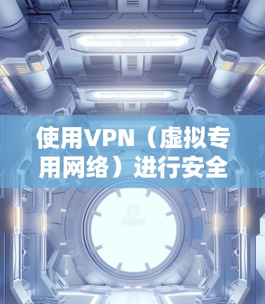 使用VPN（虚拟专用网络）进行安全上网是现代互联网用户的一种常用方式，尤其是在需要保护隐私、防止网络监控或访问受限网站时。以下是一些关于VPN安全的建议和方案，帮助你更安全地上网